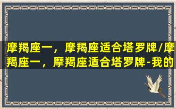 摩羯座一，摩羯座适合塔罗牌/摩羯座一，摩羯座适合塔罗牌-我的网站(摩羯座 塔罗)